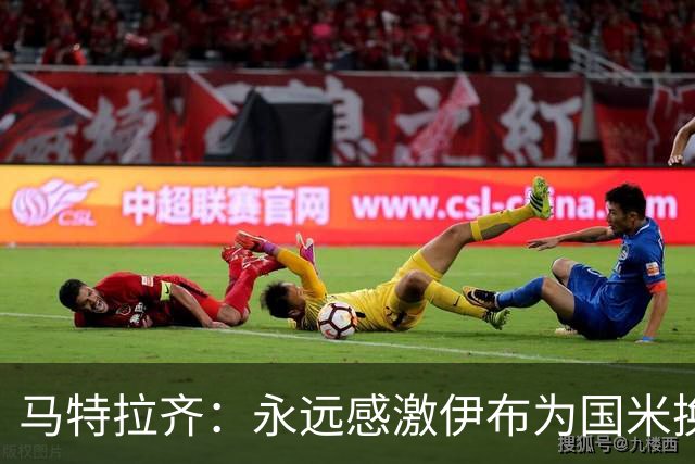 马特拉齐：永远感激伊布为国米换来埃托奥 我曾差点犯错加盟米兰